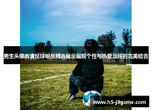 男生头像高清足球明星精选展示展现个性与热爱足球的完美结合