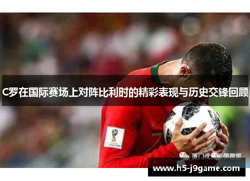 C罗在国际赛场上对阵比利时的精彩表现与历史交锋回顾