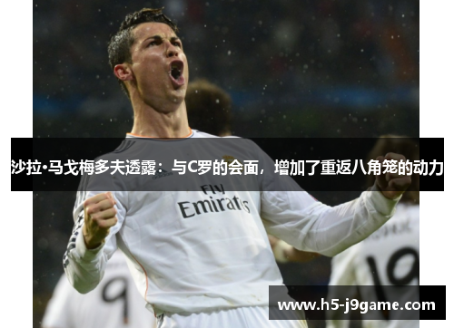 沙拉·马戈梅多夫透露：与C罗的会面，增加了重返八角笼的动力