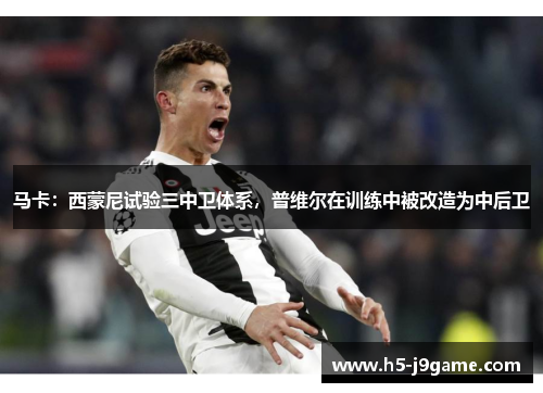 马卡：西蒙尼试验三中卫体系，普维尔在训练中被改造为中后卫